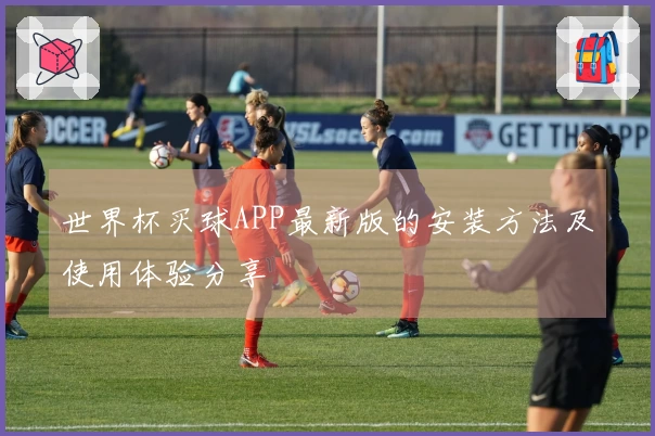 世界杯买球APP最新版的安装方法及使用体验分享