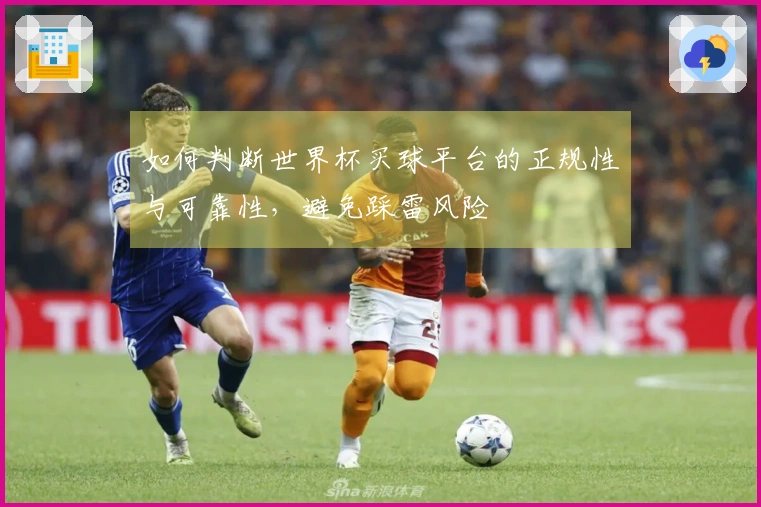 如何判断世界杯买球平台的正规性与可靠性，避免踩雷风险
