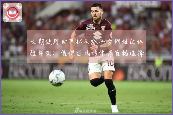 长期使用世界杯买球平台网址的体验评测：值得尝试的体育直播选择