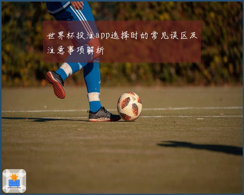 世界杯投注app选择时的常见误区及注意事项解析