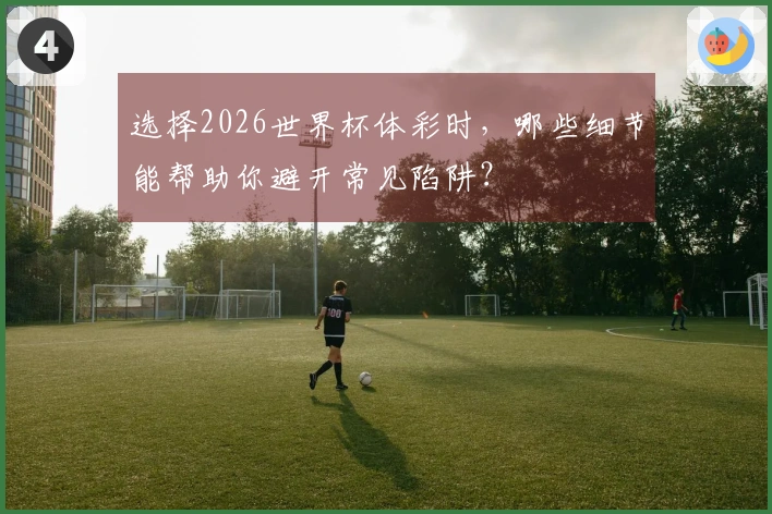 选择2026世界杯体彩时，哪些细节能帮助你避开常见陷阱？
