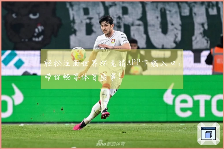 轻松注册世界杯竞猜APP下载入口，带你畅享体育盛事！