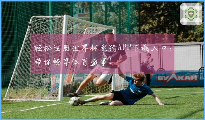 轻松注册世界杯竞猜APP下载入口，带你畅享体育盛事！
