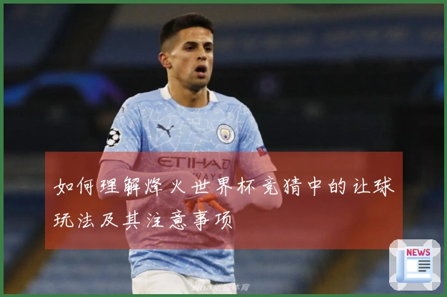 如何理解烽火世界杯竞猜中的让球玩法及其注意事项