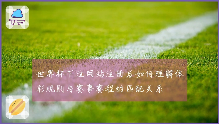 世界杯下注网站注册后如何理解体彩规则与赛事赛程的匹配关系