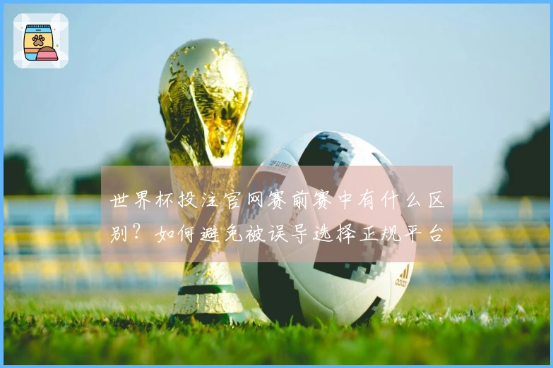世界杯投注官网赛前赛中有什么区别？如何避免被误导选择正规平台