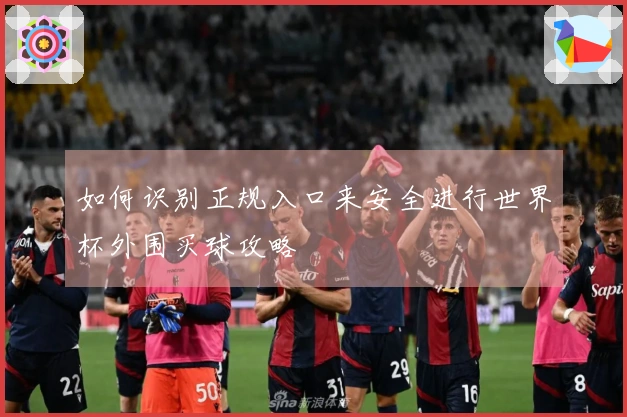 如何识别正规入口来安全进行世界杯外围买球攻略
