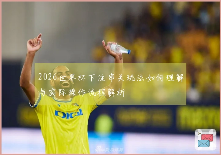 2026世界杯下注串关玩法如何理解与实际操作流程解析
