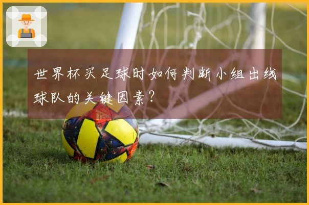 世界杯买足球时如何判断小组出线球队的关键因素？