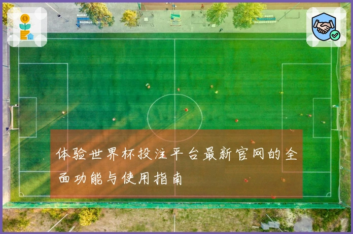 体验世界杯投注平台最新官网的全面功能与使用指南