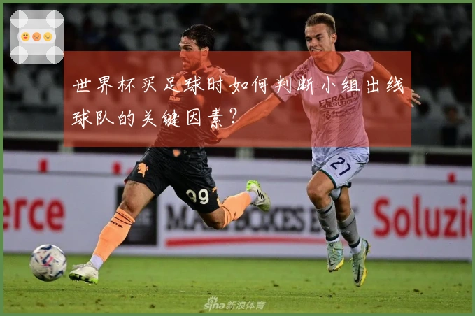 世界杯买足球时如何判断小组出线球队的关键因素？