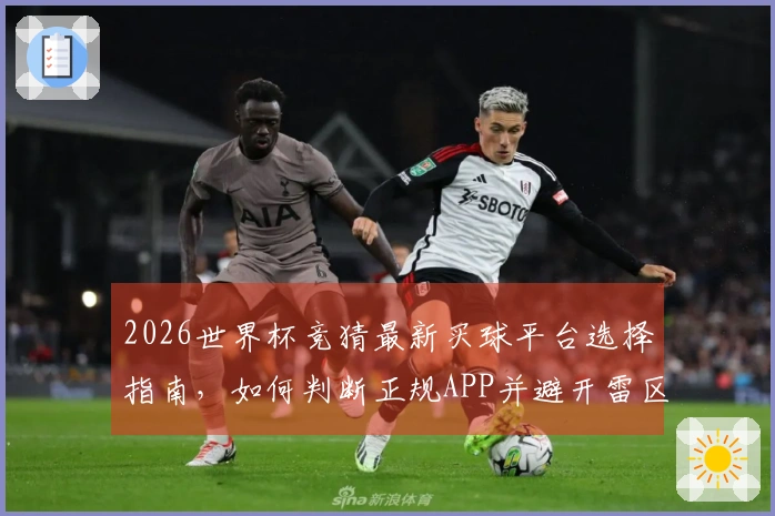 2026世界杯竞猜最新买球平台选择指南，如何判断正规APP并避开雷区