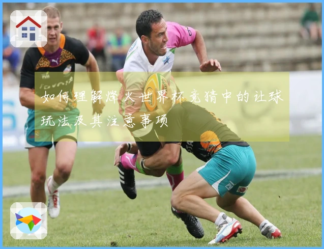 如何理解烽火世界杯竞猜中的让球玩法及其注意事项