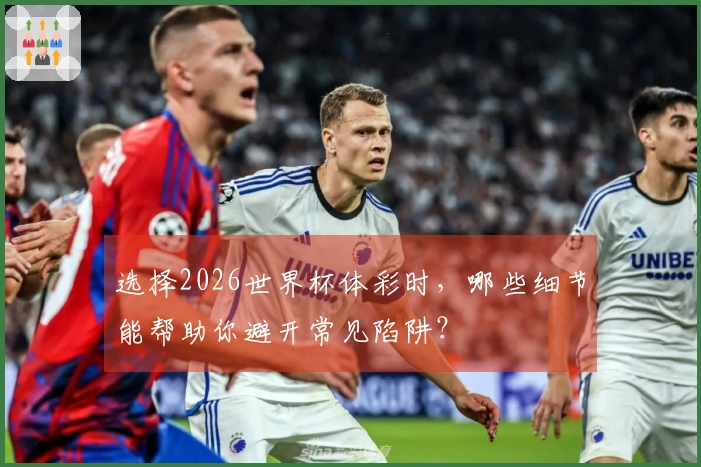 选择2026世界杯体彩时，哪些细节能帮助你避开常见陷阱？