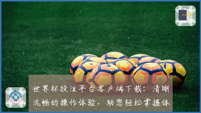 世界杯投注平台客户端下载：清晰流畅的操作体验，助您轻松掌握体育精彩瞬间