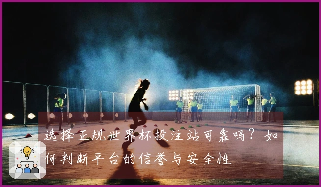 选择正规世界杯投注站可靠吗？如何判断平台的信誉与安全性