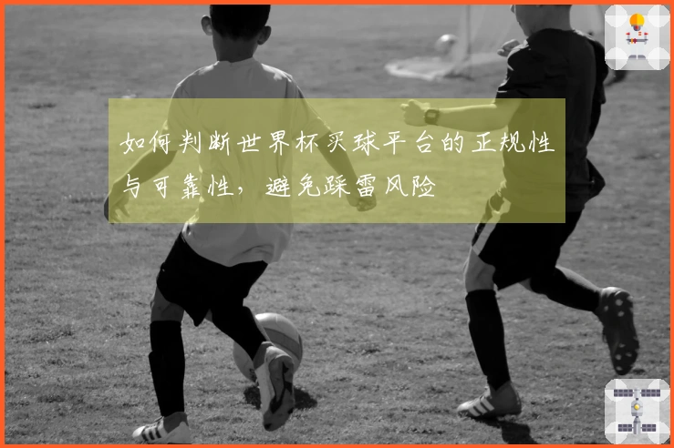 如何判断世界杯买球平台的正规性与可靠性，避免踩雷风险