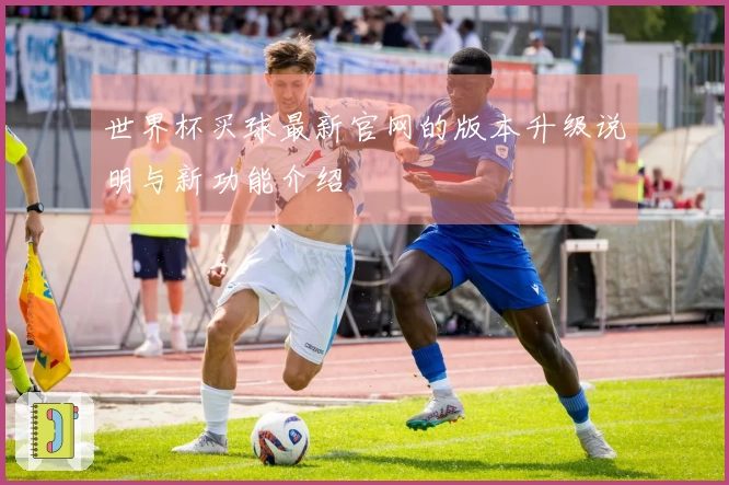 世界杯买球最新官网的版本升级说明与新功能介绍