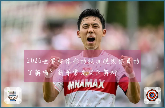 2026世界杯体彩的投注规则你真的了解吗？新手常见误区解析